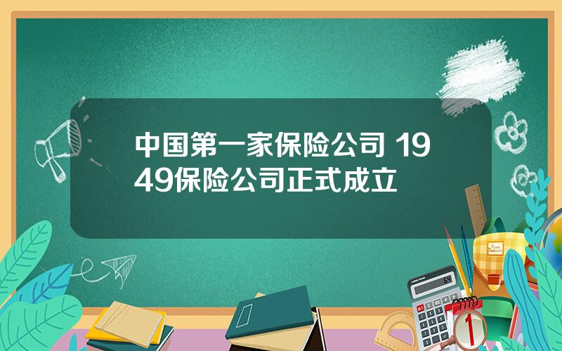 中国第一家保险公司 1949保险公司正式成立